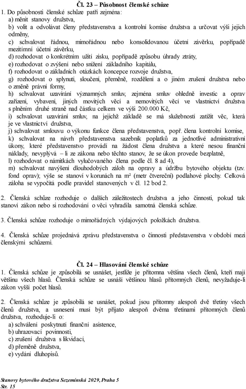 mimořádnou nebo konsolidovanou účetní závěrku, popřípadě mezitímní účetní závěrku, d) rozhodovat o konkrétním užití zisku, popřípadě způsobu úhrady ztráty, e) rozhodovat o zvýšení nebo snížení