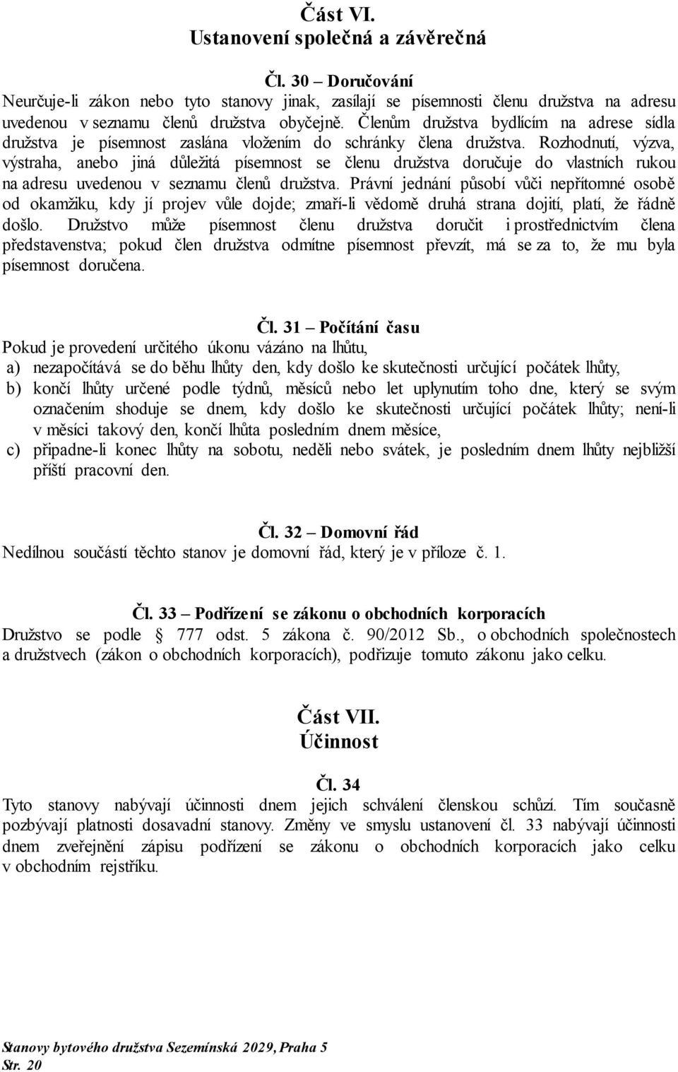 Rozhodnutí, výzva, výstraha, anebo jiná důležitá písemnost se členu družstva doručuje do vlastních rukou na adresu uvedenou v seznamu členů družstva.