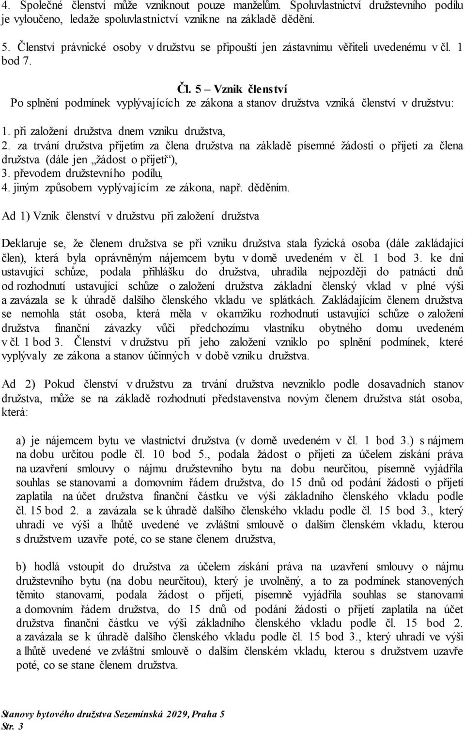 5 Vznik členství Po splnění podmínek vyplývajících ze zákona a stanov družstva vzniká členství v družstvu: 1. při založení družstva dnem vzniku družstva, 2.