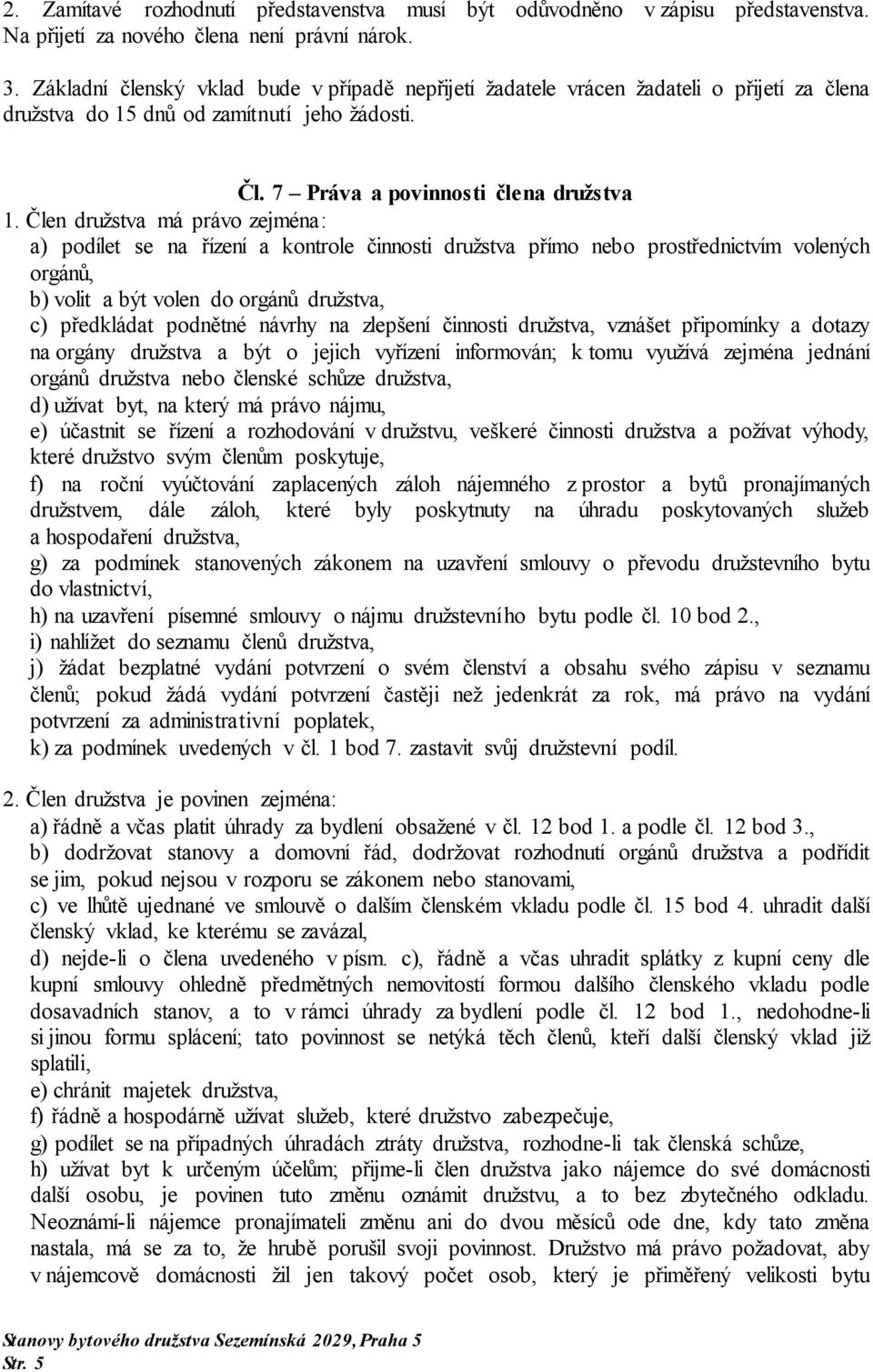 Člen družstva má právo zejména: a) podílet se na řízení a kontrole činnosti družstva přímo nebo prostřednictvím volených orgánů, b) volit a být volen do orgánů družstva, c) předkládat podnětné návrhy