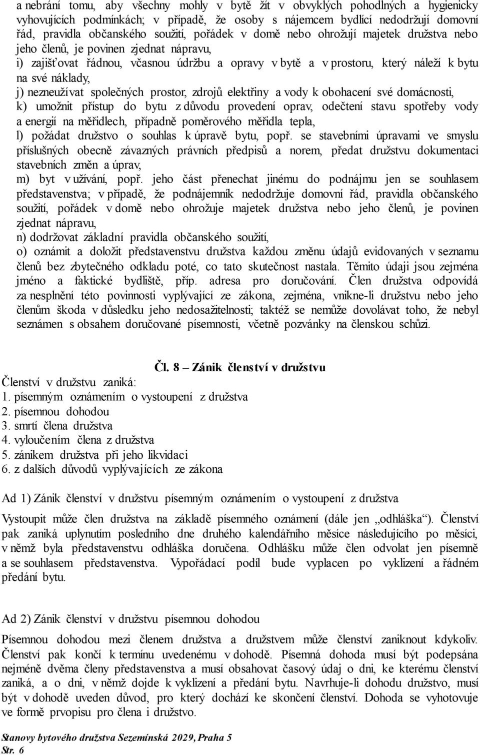 nezneužívat společných prostor, zdrojů elektřiny a vody k obohacení své domácnosti, k) umožnit přístup do bytu z důvodu provedení oprav, odečtení stavu spotřeby vody a energií na měřidlech, případně