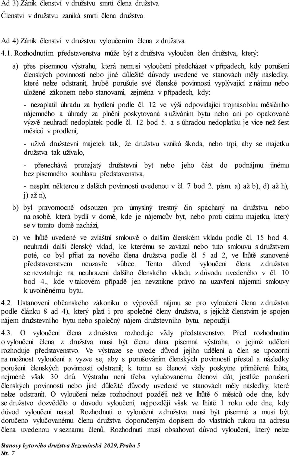 důležité důvody uvedené ve stanovách měly následky, které nelze odstranit, hrubě porušuje své členské povinnosti vyplývající z nájmu nebo uložené zákonem nebo stanovami, zejména v případech, kdy: -