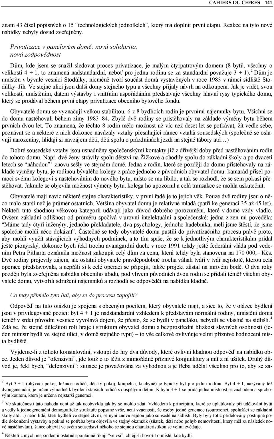 nadstandardní, neboť pro jednu rodinu se za standardní považuje 3 + 1). 2 Dům je umístěn v bývalé vesnici Stodůlky, nicméně tvoří součást domů vystavěných v roce 1983 v rámci sídliště Stodůlky Jih.