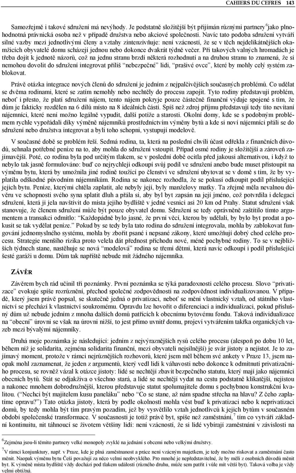 Navíc tato podoba sdružení vytváří silné vazby mezi jednotlivými členy a vztahy zintenzivňuje: není vzácností, že se v těch nejdelikátnějších okamžicích obyvatelé domu scházejí jednou nebo dokonce