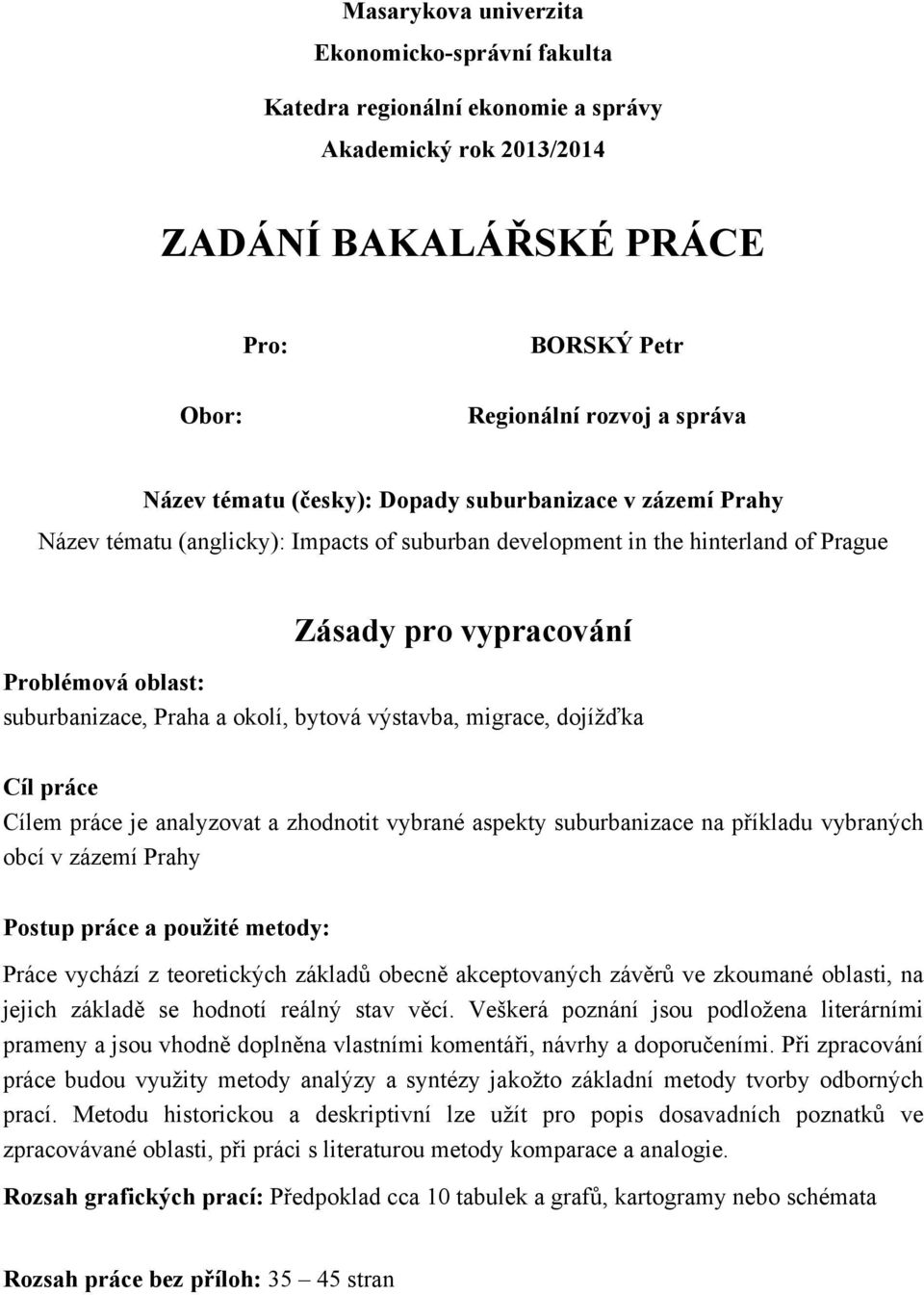 okolí, bytová výstavba, migrace, dojíţďka Cíl práce Cílem práce je analyzovat a zhodnotit vybrané aspekty suburbanizace na příkladu vybraných obcí v zázemí Prahy Postup práce a pouţité metody: Práce