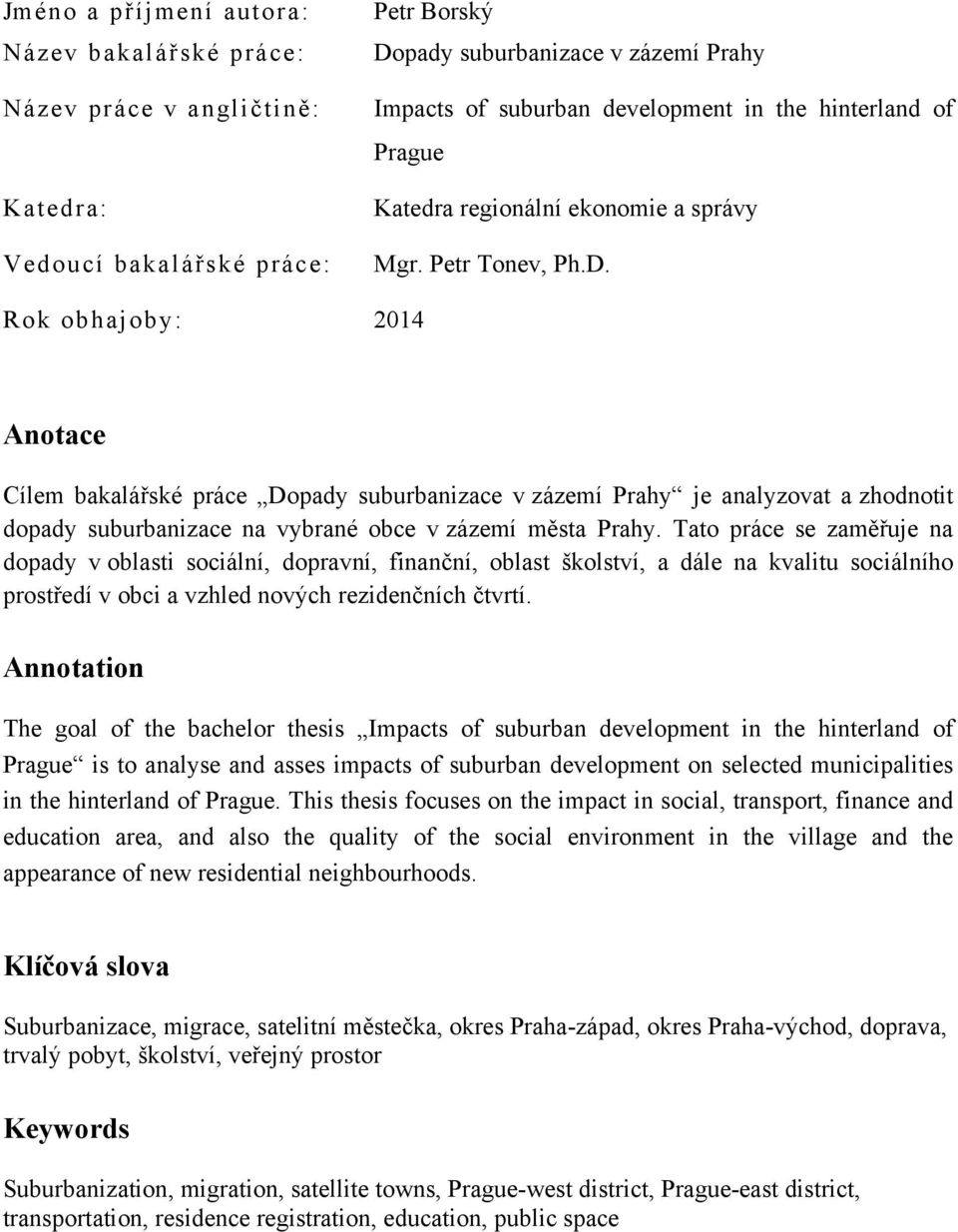 Rok obhajoby: 2014 Anotace Cílem bakalářské práce Dopady suburbanizace v zázemí Prahy je analyzovat a zhodnotit dopady suburbanizace na vybrané obce v zázemí města Prahy.