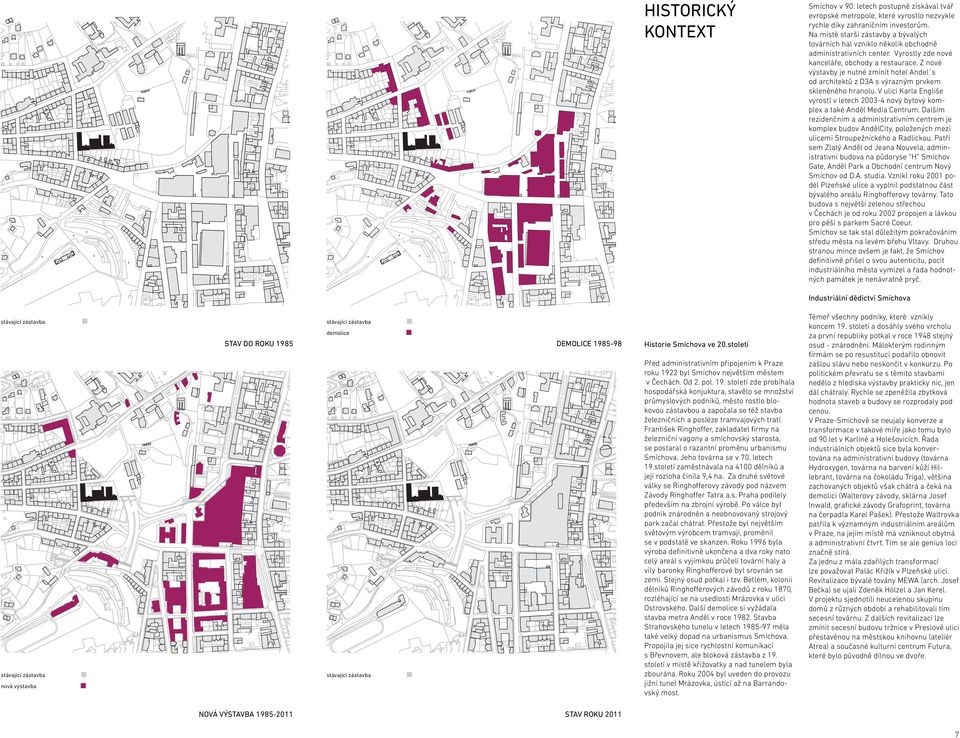 Z nové výstavby je nutné zmínit hotel Andel s od architektů z D3A s výrazným prvkem skleněného hranolu. V ulici Karla Engliše vyrostl v letech 2003-4 nový bytový komplex a také Anděl Media Centrum.