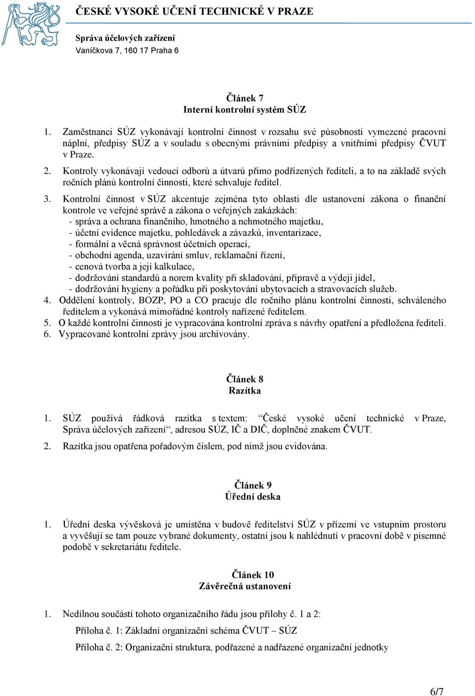 Kontroly vykonávají vedoucí odborů a útvarů přímo podřízených řediteli, a to na základě svých ročních plánů kontrolní činnosti, které schvaluje ředitel. 3.