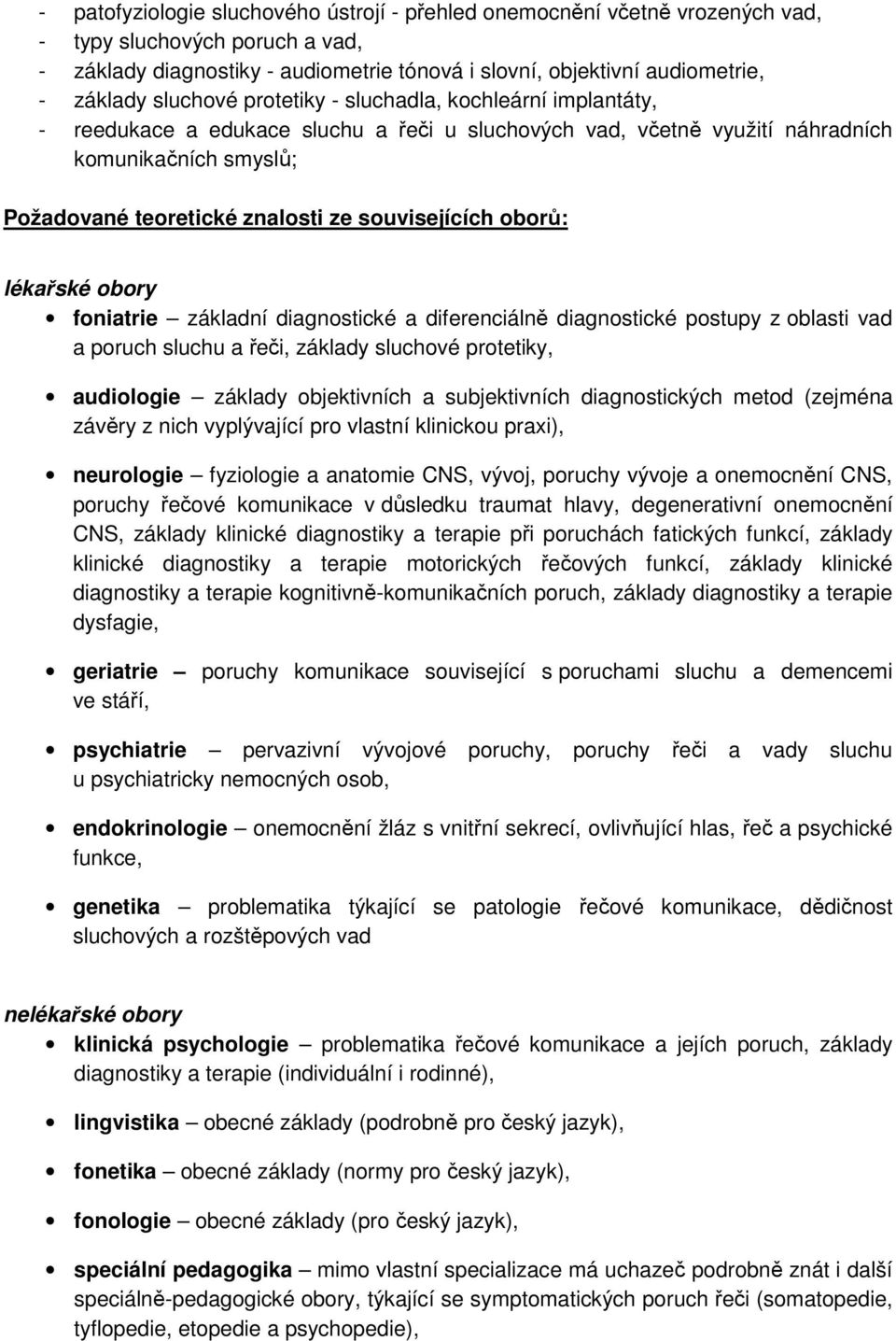 souvisejících oborů: lékařské obory foniatrie základní diagnostické a diferenciálně diagnostické postupy z oblasti vad a poruch sluchu a řeči, základy sluchové protetiky, audiologie základy