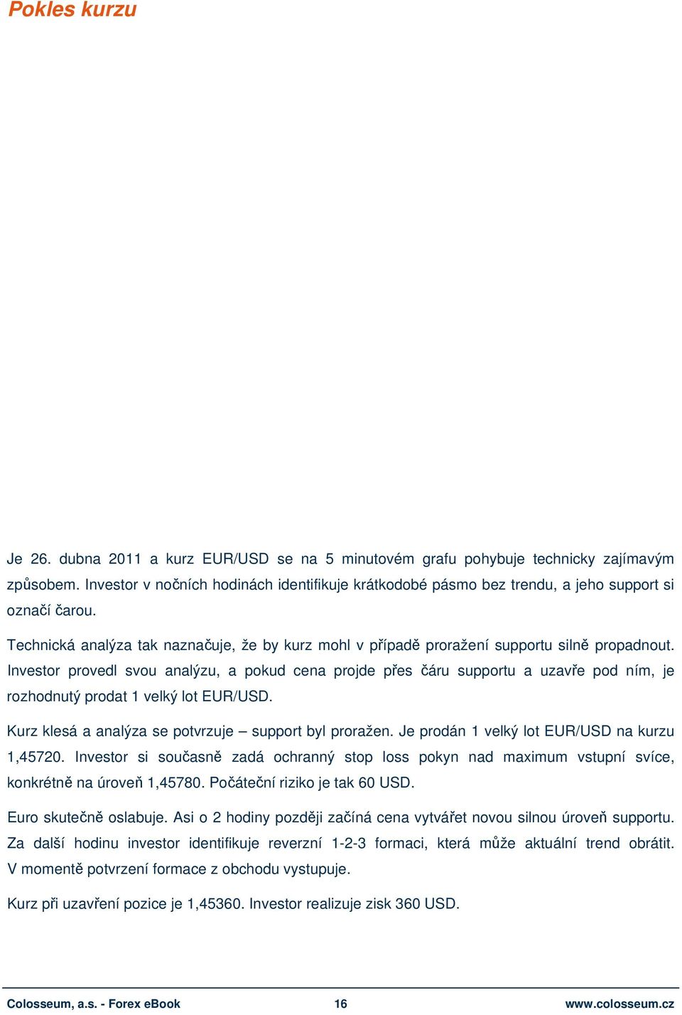 Investor provedl svou analýzu, a pokud cena projde přes čáru supportu a uzavře pod ním, je rozhodnutý prodat 1 velký lot EUR/USD. Kurz klesá a analýza se potvrzuje support byl proražen.