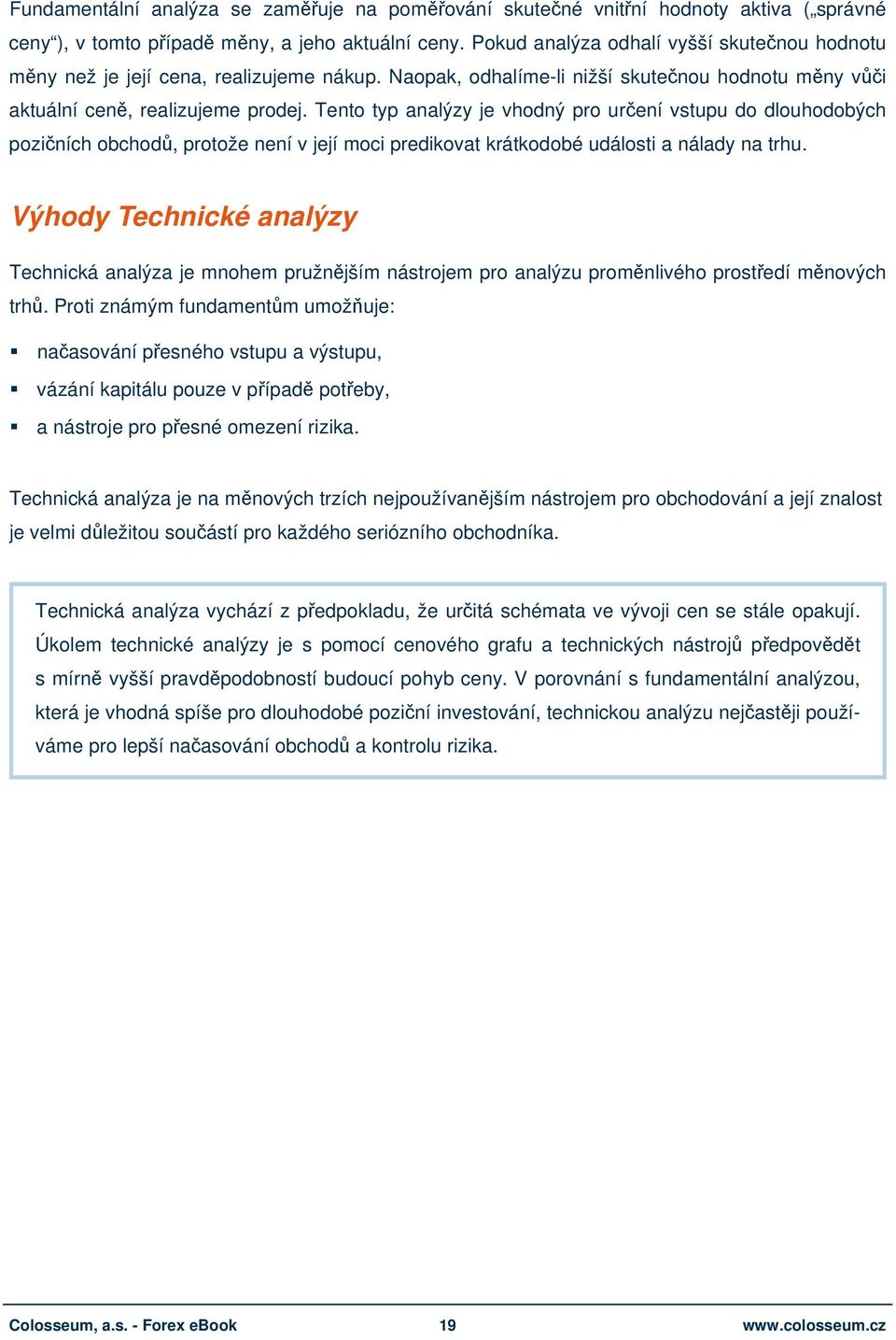 Tento typ analýzy je vhodný pro určení vstupu do dlouhodobých pozičních obchodů, protože není v její moci predikovat krátkodobé události a nálady na trhu.