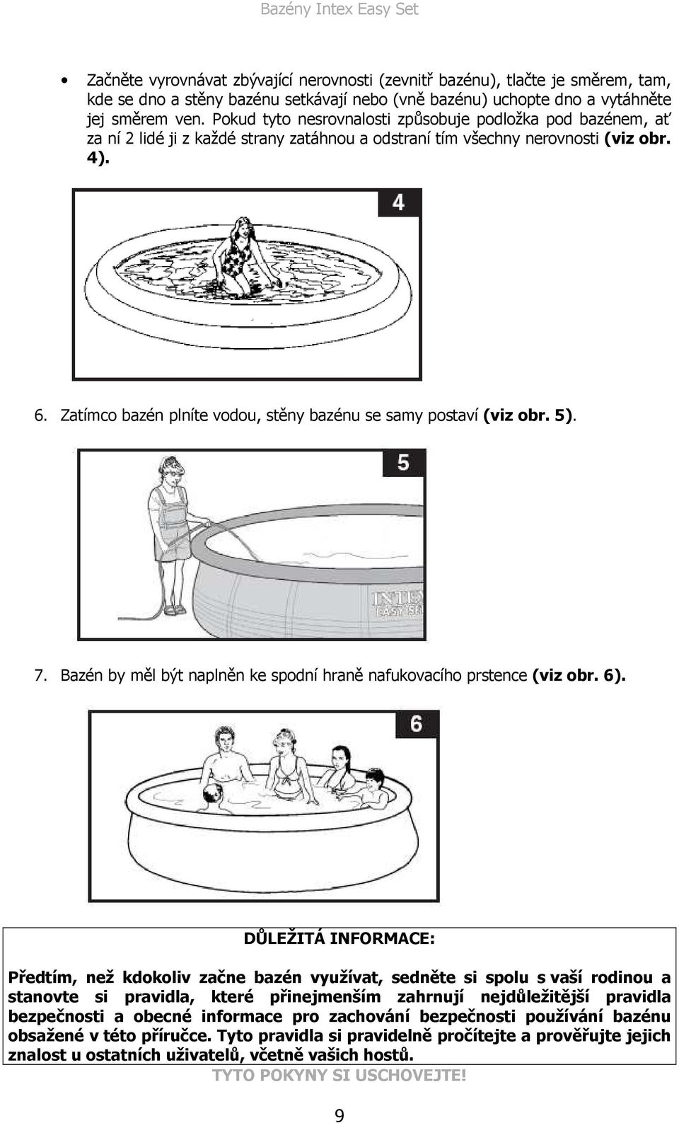 Zatímco bazén plníte vodou, stěny bazénu se samy postaví (viz obr. 5). 7. Bazén by měl být naplněn ke spodní hraně nafukovacího prstence (viz obr. 6).