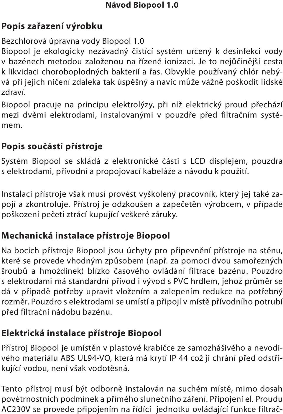 Biopool pracuje na principu elektrolýzy, při níž elektrický proud přechází mezi dvěmi elektrodami, instalovanými v pouzdře před filtračním systémem.