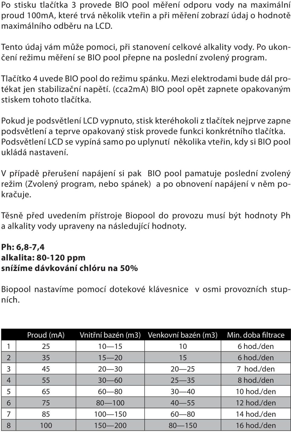 Mezi elektrodami bude dál protékat jen stabilizační napětí. (cca2ma) BIO pool opět zapnete opakovaným stiskem tohoto tlačítka.