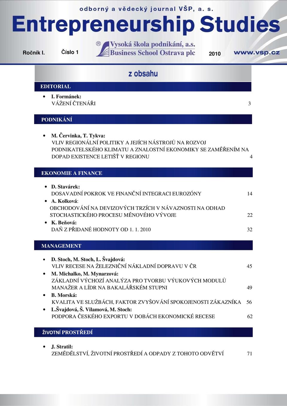 Stavárek: DOSAVADNÍ POKROK VE FINANČNÍ INTEGRACI EUROZÓNY 14 A. Kolková: OBCHODOVÁNÍ NA DEVIZOVÝCH TRZÍCH V NÁVAZNOSTI NA ODHAD STOCHASTICKÉHO PROCESU MĚNOVÉHO VÝVOJE 22 K.