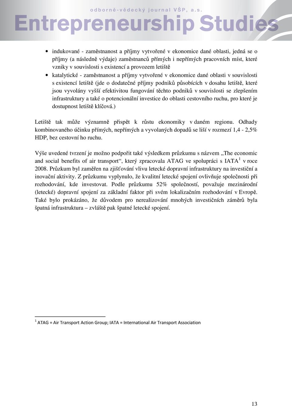 vyvolány vyšší efektivitou fungování těchto podniků v souvislosti se zlepšením infrastruktury a také o potencionální investice do oblasti cestovního ruchu, pro které je dostupnost letiště klíčová.