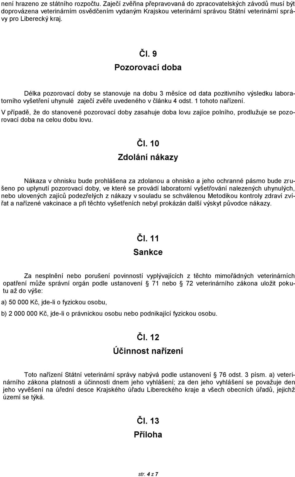 9 Pozorovací doba Délka pozorovací doby se stanovuje na dobu 3 měsíce od data pozitivního výsledku laboratorního vyšetření uhynulé zaječí zvěře uvedeného v článku 4 odst. 1 tohoto nařízení.