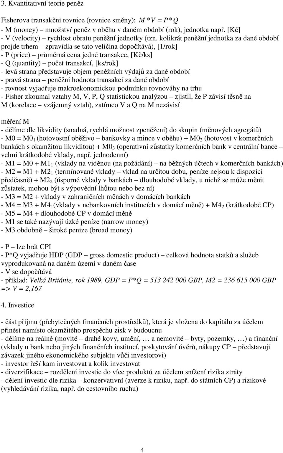 výdajů za daé období - ravá sraa eěží hodoa rasakcí za daé období - rovos vyjadřuje makroekoomickou odmíku rovováhy a rhu - Fisher zkoumal vzahy M, V, P, Q saisickou aalýzou zjisil, že P závisí ěsě a