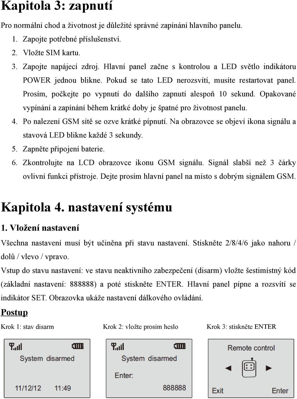 Opakované vypínání a zapínání během krátké doby je špatné pro životnost panelu. 4. Po nalezení GSM sítě se ozve krátké pípnutí.