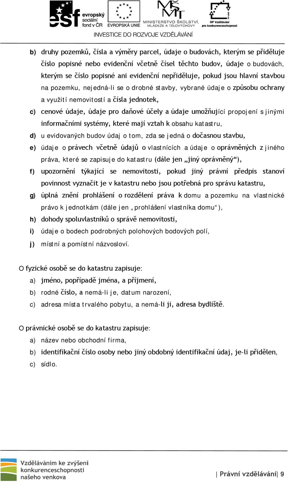 údaje umožňující propojení s jinými informačními systémy, které mají vztah k obsahu katastru, d) u evidovaných budov údaj o tom, zda se jedná o dočasnou stavbu, e) údaje o právech včetně údajů o