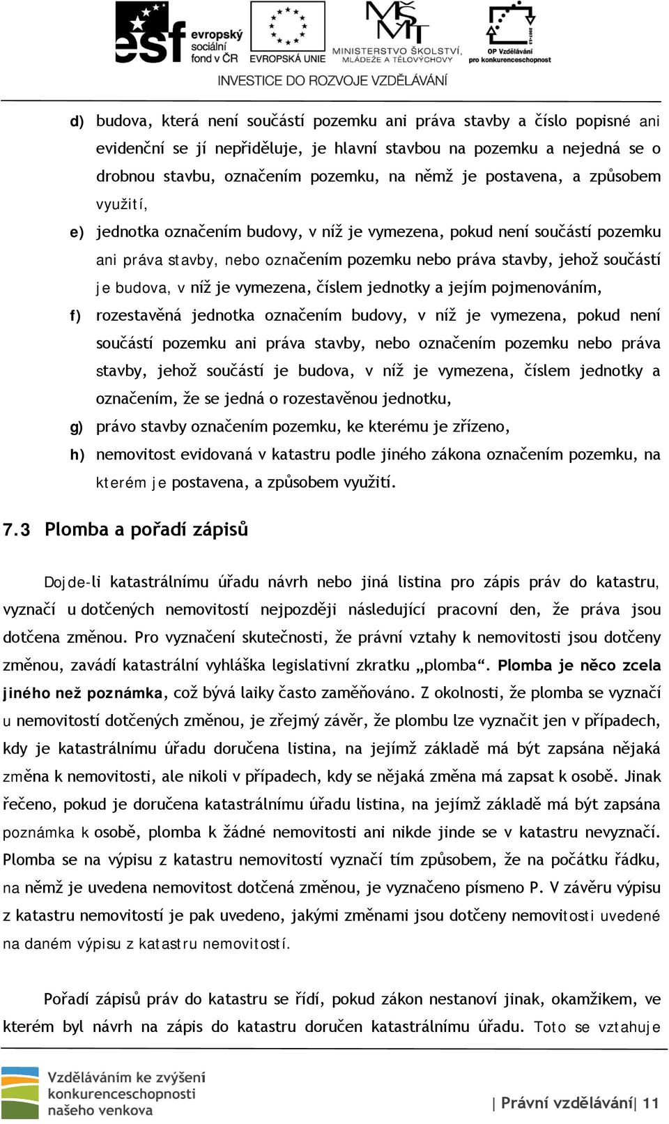 je vymezena, číslem jednotky a jejím pojmenováním, f) rozestavěná jednotka označením budovy, v níž je vymezena, pokud není součástí pozemku ani práva stavby, nebo označením pozemku nebo práva stavby,