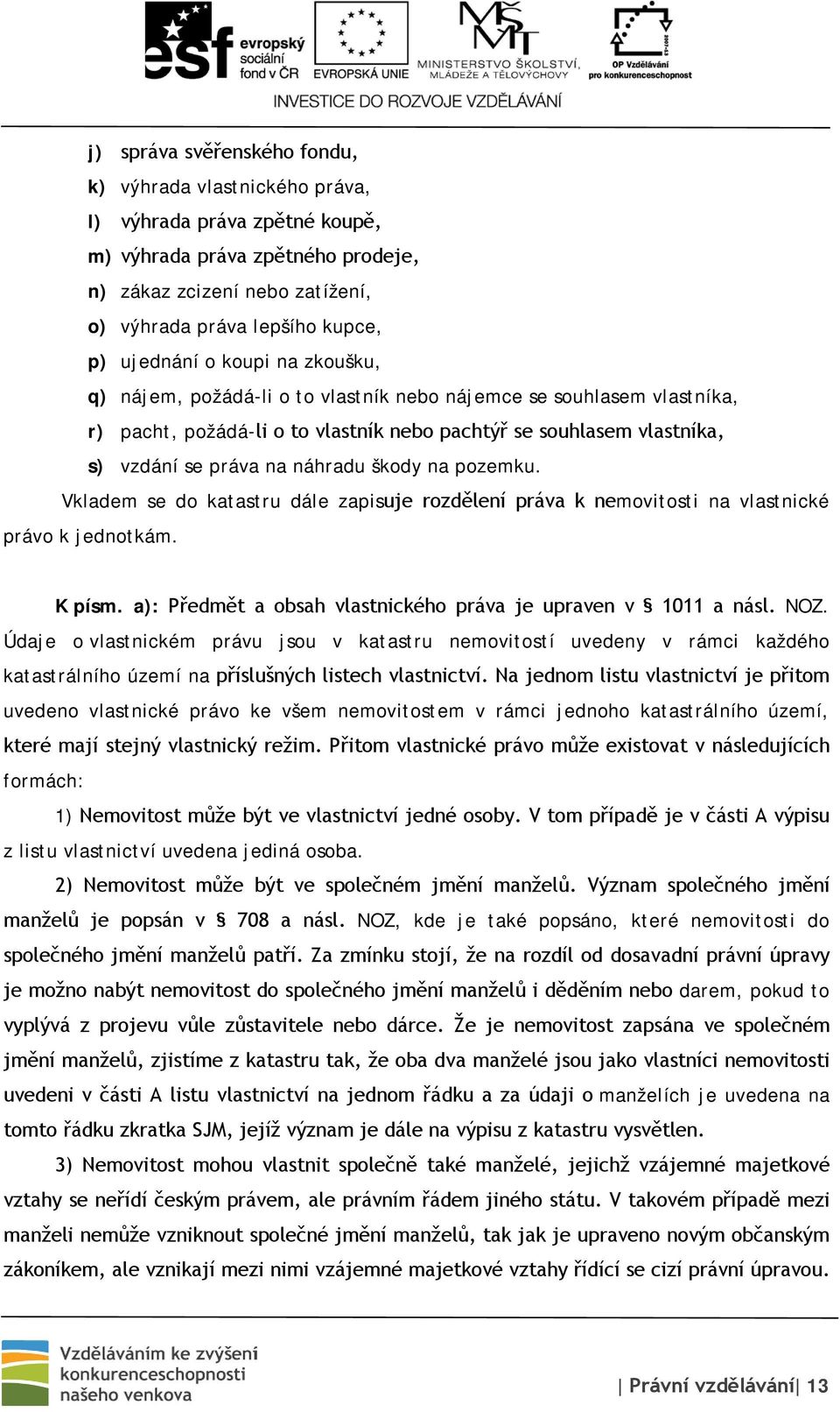 náhradu škody na pozemku. Vkladem se do katastru dále zapisuje rozdělení práva k nemovitosti na vlastnické právo k jednotkám. K písm. a): Předmět a obsah vlastnického práva je upraven v 1011 a násl.