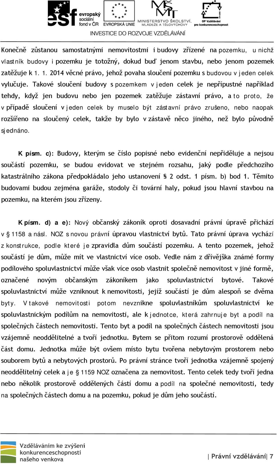 Takové sloučení budovy s pozemkem v jeden celek je nepřípustné například tehdy, když jen budovu nebo jen pozemek zatěžuje zástavní právo, a to proto, že v případě sloučení v jeden celek by muselo být