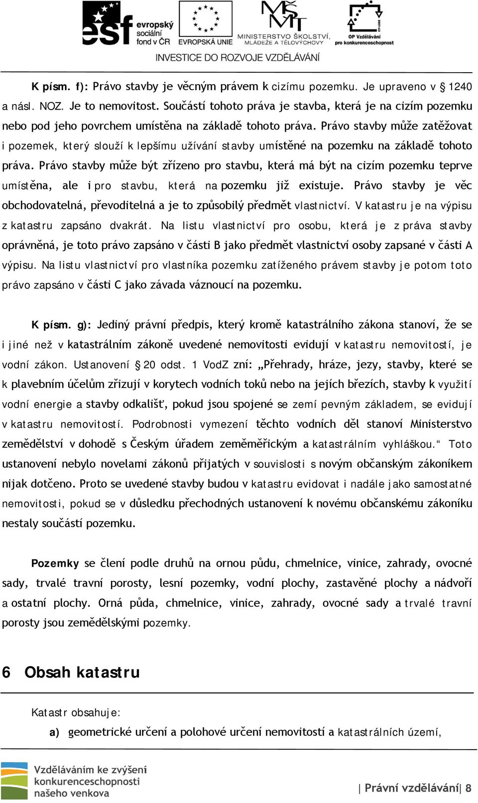 Právo stavby může zatěžovat i pozemek, který slouží k lepšímu užívání stavby umístěné na pozemku na základě tohoto práva.