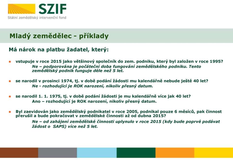 v době podání žádosti mu kalendářně nebude ještě 40 let? Ne - rozhodující je ROK narození, nikoliv přesný datum. se narodil 1. 1. 1975, tj. v době podání žádosti je mu kalendářně více jak 40 let?