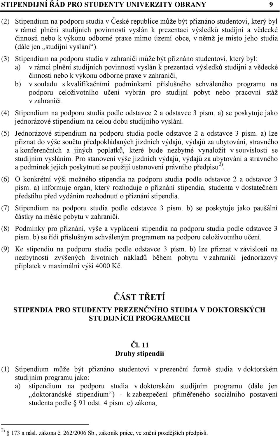 (3) Stipendium na podporu studia v zahraničí může být přiznáno studentovi, který byl: a) v rámci plnění studijních povinností vyslán k prezentaci výsledků studijní a vědecké činnosti nebo k výkonu