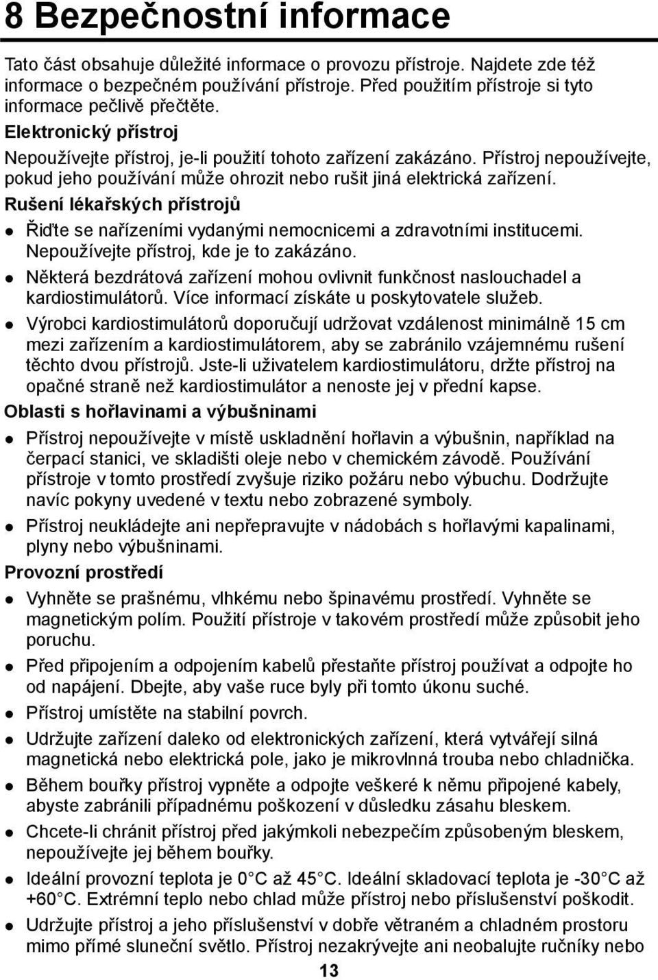 Přístroj nepoužívejte, pokud jeho používání může ohrozit nebo rušit jiná elektrická zařízení. Rušení lékařských přístrojů Řiďte se nařízeními vydanými nemocnicemi a zdravotními institucemi.