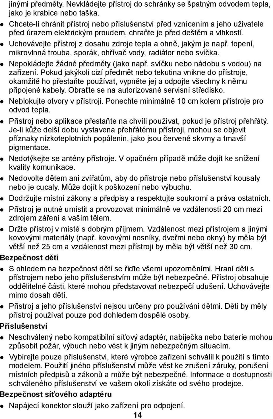 Uchovávejte přístroj z dosahu zdroje tepla a ohně, jakým je např. topení, mikrovlnná trouba, sporák, ohřívač vody, radiátor nebo svíčka. Nepokládejte žádné předměty (jako např.