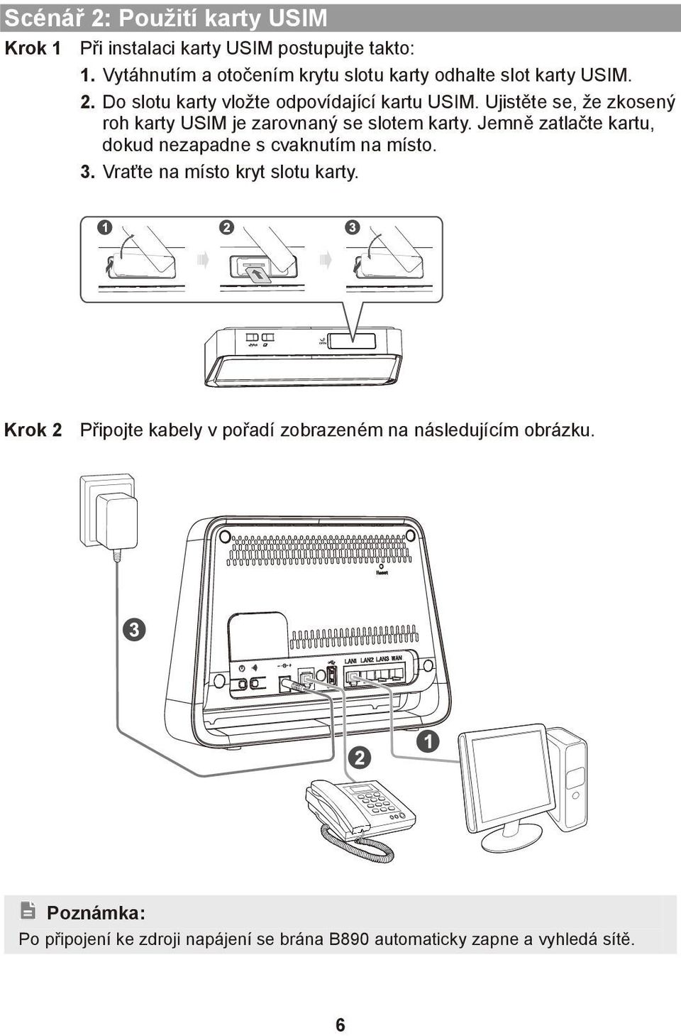 Ujistěte se, že zkosený roh karty USIM je zarovnaný se slotem karty. Jemně zatlačte kartu, dokud nezapadne s cvaknutím na místo.