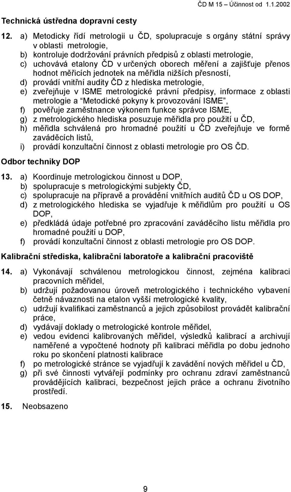 měření a zajišťuje přenos hodnot měřicích jednotek na měřidla nižších přesností, d) provádí vnitřní audity ČD z hlediska metrologie, e) zveřejňuje v ISME metrologické právní předpisy, informace z