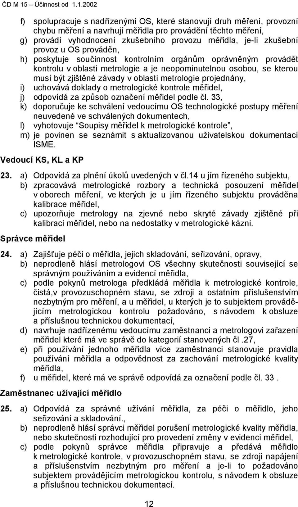 1.2002 f) spolupracuje s nadřízenými OS, které stanovují druh měření, provozní chybu měření a navrhují měřidla pro provádění těchto měření, g) provádí vyhodnocení zkušebního provozu měřidla, je-li