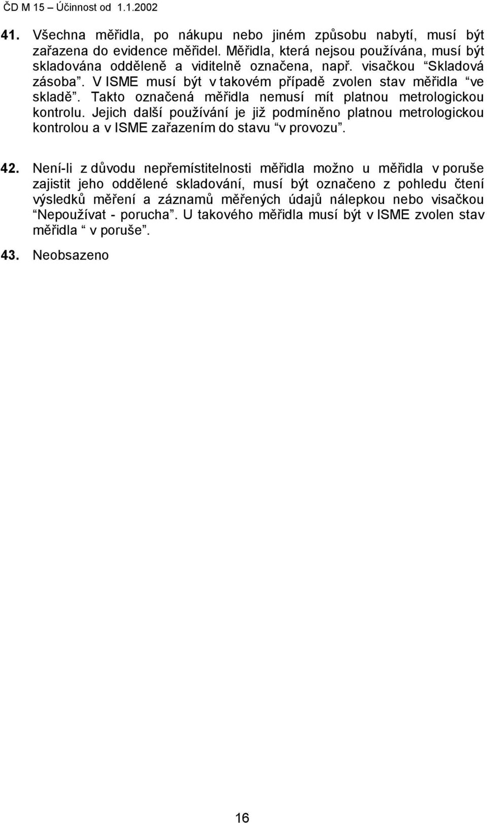 Takto označená měřidla nemusí mít platnou metrologickou kontrolu. Jejich další používání je již podmíněno platnou metrologickou kontrolou a v ISME zařazením do stavu v provozu. 42.
