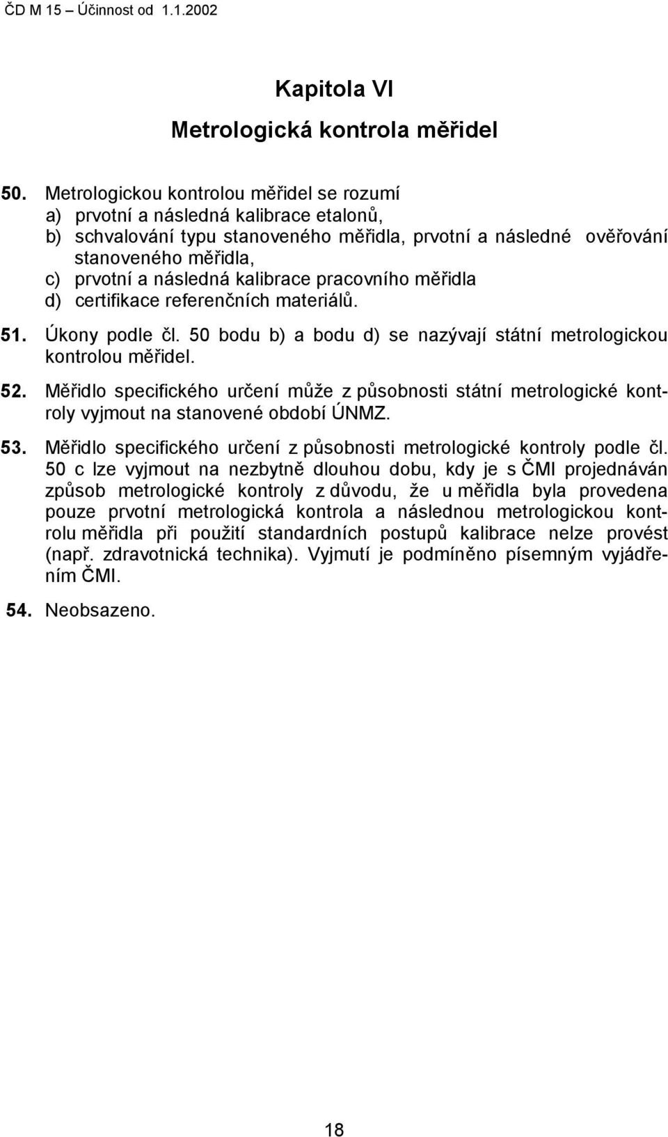 kalibrace pracovního měřidla d) certifikace referenčních materiálů. 51. Úkony podle čl. 50 bodu b) a bodu d) se nazývají státní metrologickou kontrolou měřidel. 52.