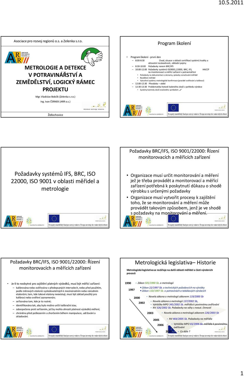 zařízení v potravinářství Požadavky na dokumentaci a záznamy, způsoby označování měřidel Rozdělení měřidel Vytvoření systému metrologické konfirmace (pravidel ověřování a kalibrací) 12:00-12:30