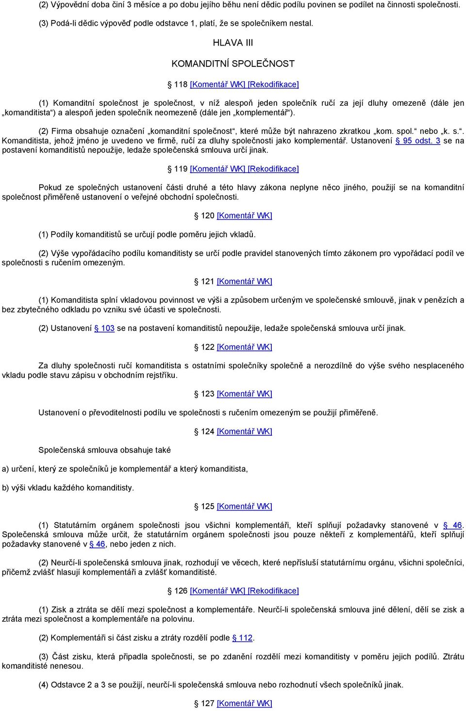 jeden společník neomezeně (dále jen komplementář ). (2) Firma obsahuje označení komanditní společnost, které může být nahrazeno zkratkou kom. spol. nebo k. s.. Komanditista, jehož jméno je uvedeno ve firmě, ručí za dluhy společnosti jako komplementář.
