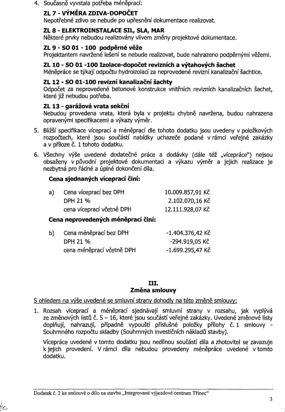 nahrazeno podpěrnými věžemi. ZL 10 - SO 01-100 Izolace-dopočet revizních a výtahových šachet Méněpráce se týkají odpočtu hydroizolací za neprovedené revizní kanalizační šachtice.