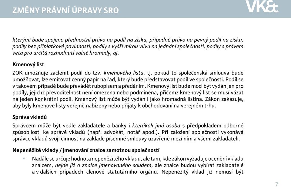 pokud to společenská smlouva bude umožňovat, lze emitovat cenný papír na řad, který bude představovat podíl ve společnosti. Podíl se v takovém případě bude převádět rubopisem a předáním.