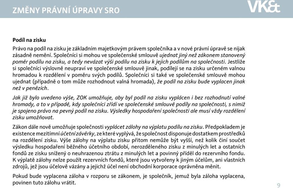 Jestliže si společníci výslovně neupraví ve společenské smlouvě jinak, podílejí se na zisku určeném valnou hromadou k rozdělení v poměru svých podílů.