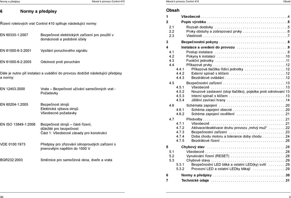Bezpečnost užívání samočinných vrat - Požadavky EN 60204-1:2005 EN ISO 13849-1:2006 VDE 0100:1973 BGR232:2003 Bezpečnost strojů Elektrická výbava strojů Všeobecné požadavky Bezpečnost strojů části