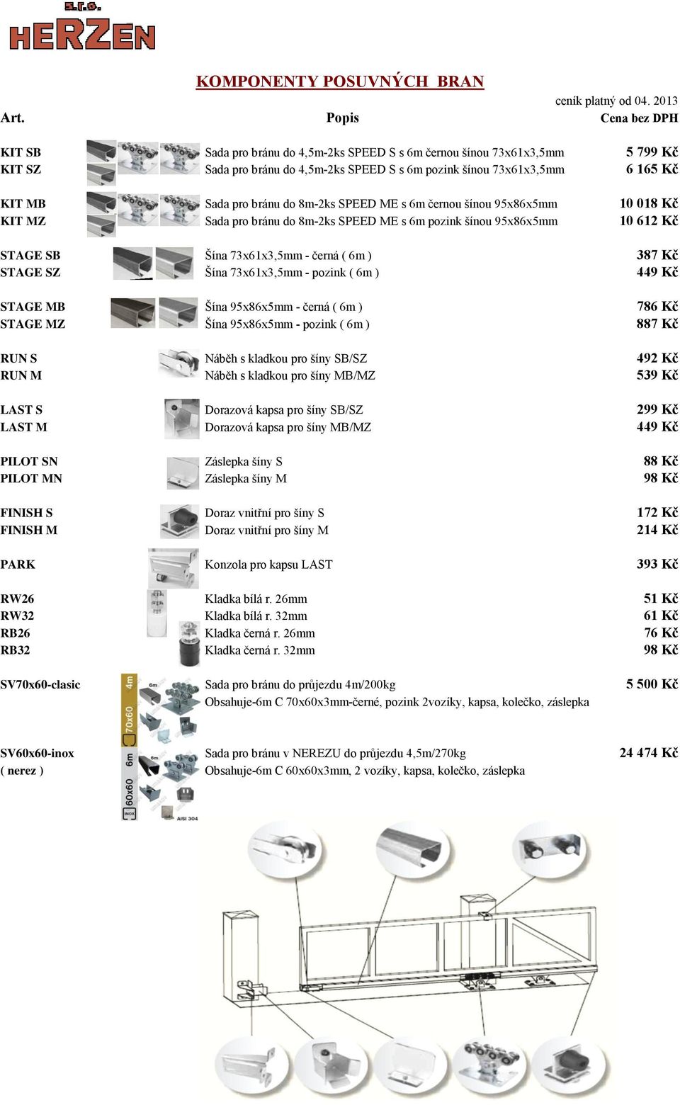 SZ Šína 73x61x3,5mm - pozink ( 6m ) 449 Kč STAGE MB Šína 95x86x5mm - černá ( 6m ) 786 Kč STAGE MZ Šína 95x86x5mm - pozink ( 6m ) 887 Kč RUN S Náběh s kladkou pro šíny SB/SZ 492 Kč RUN M Náběh s