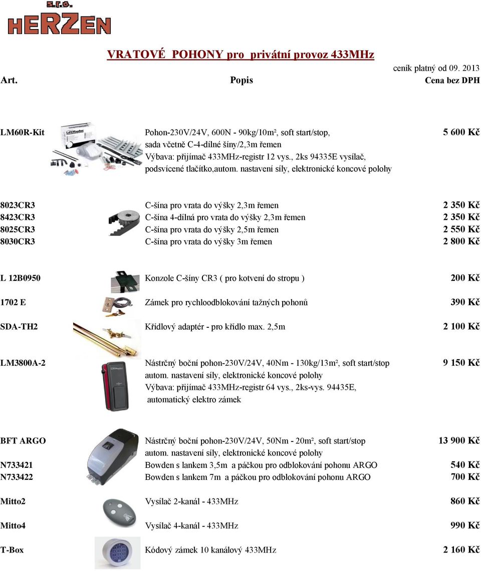 nastavení síly, elektronické koncové polohy 8023CR3 C-šína pro vrata do výšky 2,3m řemen 2 350 Kč 8423CR3 C-šína 4-dílná pro vrata do výšky 2,3m řemen 2 350 Kč 8025CR3 C-šína pro vrata do výšky 2,5m