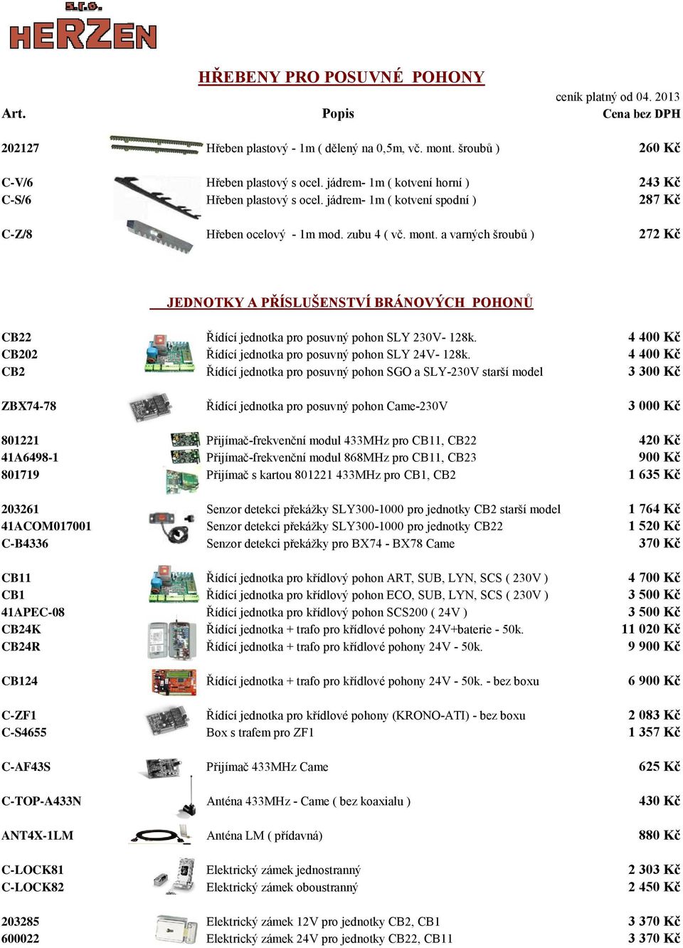 a varných šroubů ) 272 Kč JEDNOTKY A PŘÍSLUŠENSTVÍ BRÁNOVÝCH POHONŮ CB22 Řídící jednotka pro posuvný pohon SLY 230V- 128k. 4 400 Kč CB202 Řídící jednotka pro posuvný pohon SLY 24V- 128k.