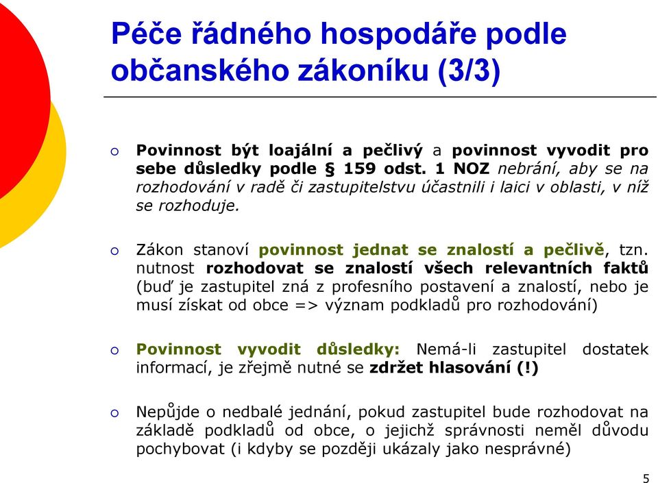 nutnost rozhodovat se znalostí všech relevantních faktů (buď je zastupitel zná z profesního postavení a znalostí, nebo je musí získat od obce => význam podkladů pro rozhodování) Povinnost