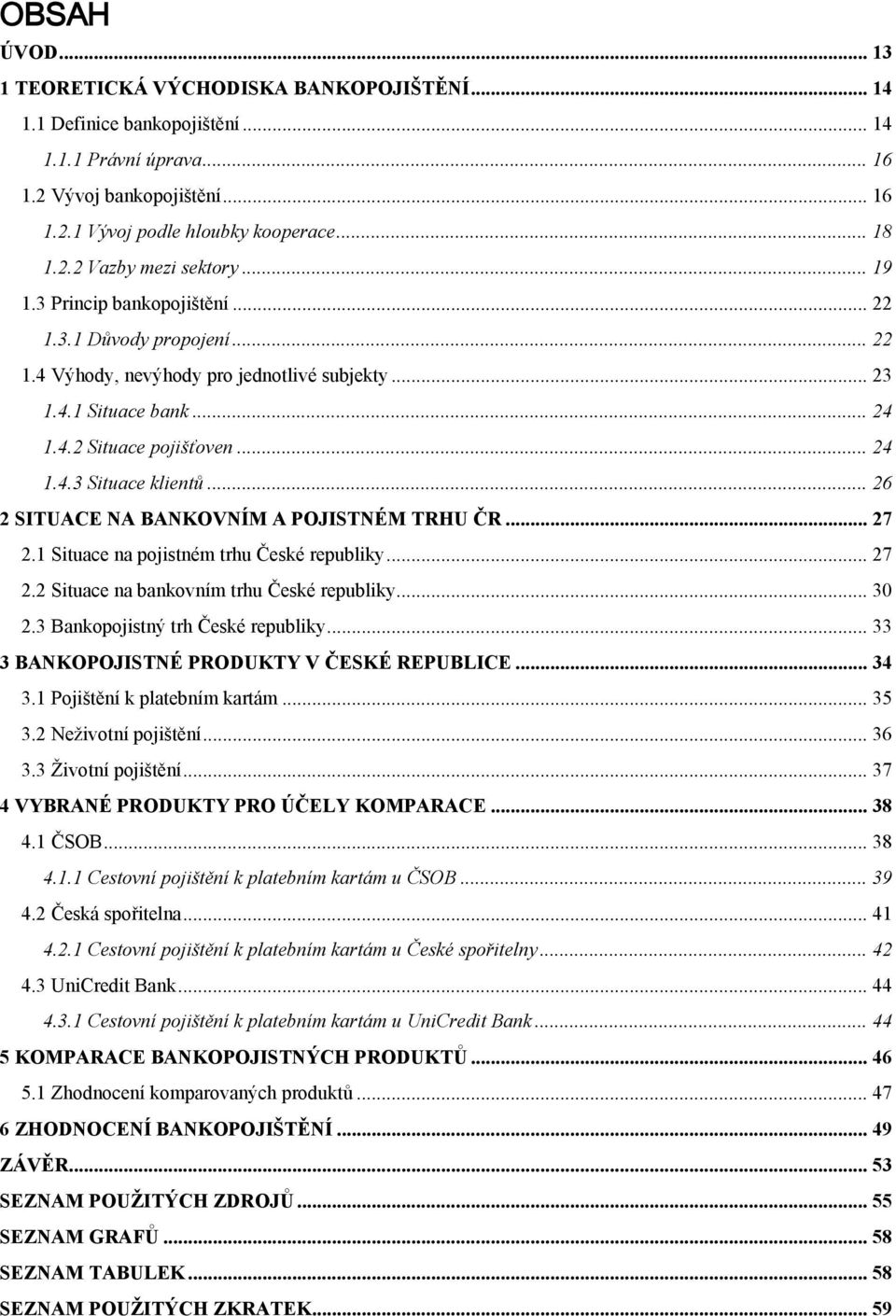 .. 26 2 SITUACE NA BANKOVNÍM A POJISTNÉM TRHU ČR... 27 2.1 Situace na pojistném trhu České republiky... 27 2.2 Situace na bankovním trhu České republiky... 30 2.3 Bankopojistný trh České republiky.