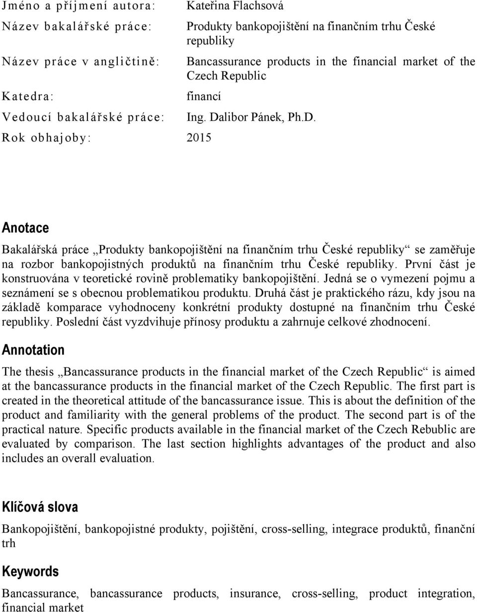libor Pánek, Ph.D. Anotace Bakalářská práce Produkty bankopojištění na finančním trhu České republiky se zaměřuje na rozbor bankopojistných produktů na finančním trhu České republiky.