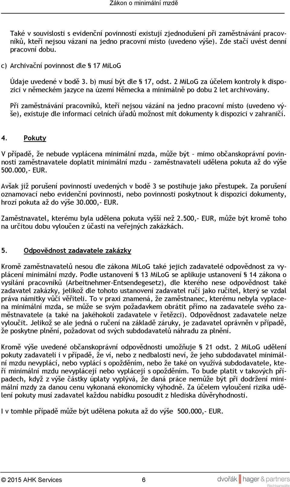 Při zaměstnávání pracovníků, kteří nejsou vázání na jedno pracovní místo (uvedeno výše), existuje dle informací celních úřadů možnost mít dokumenty k dispozici v zahraničí. 4.